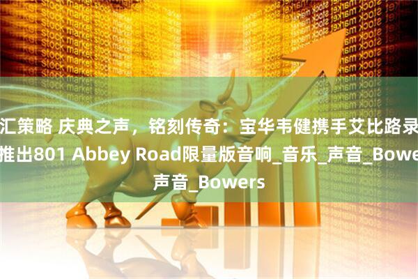 国汇策略 庆典之声，铭刻传奇：宝华韦健携手艾比路录音室推出801 Abbey Road限量版音响_音乐_声音_Bowers