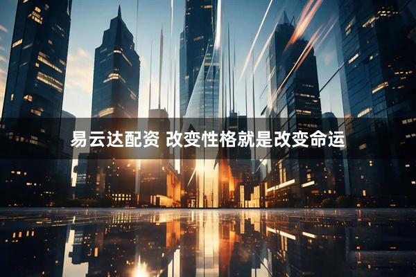 易云达配资 改变性格就是改变命运
